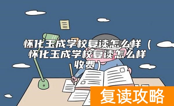 怀化玉成学校复读怎么样（怀化玉成学校复读怎么样收费）