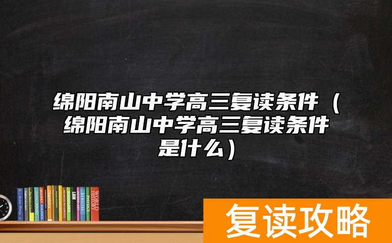 绵阳南山中学高三复读条件（绵阳南山中学高三复读条件是什么）