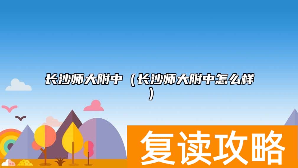 长沙师大附中（长沙师大附中怎么样）